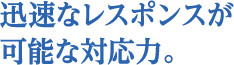 迅速なレスポンスが可能な対応力